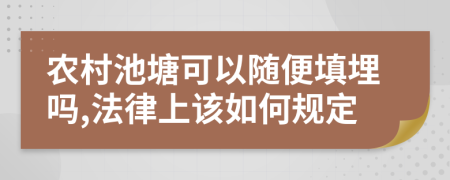 农村池塘可以随便填埋吗,法律上该如何规定