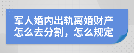 军人婚内出轨离婚财产怎么去分割，怎么规定