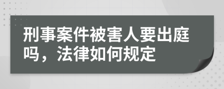 刑事案件被害人要出庭吗，法律如何规定