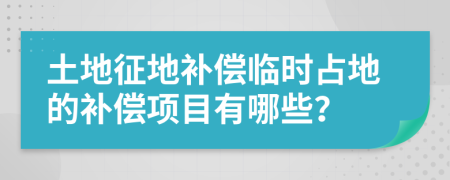 土地征地补偿临时占地的补偿项目有哪些？