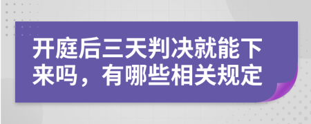 开庭后三天判决就能下来吗，有哪些相关规定