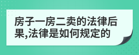 房子一房二卖的法律后果,法律是如何规定的