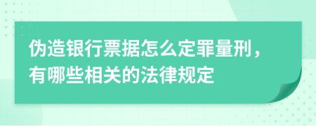 伪造银行票据怎么定罪量刑，有哪些相关的法律规定