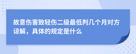 故意伤害致轻伤二级最低判几个月对方谅解，具体的规定是什么