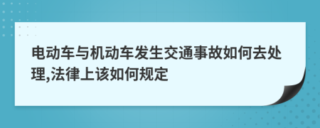电动车与机动车发生交通事故如何去处理,法律上该如何规定