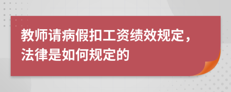 教师请病假扣工资绩效规定，法律是如何规定的