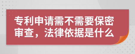 专利申请需不需要保密审查，法律依据是什么