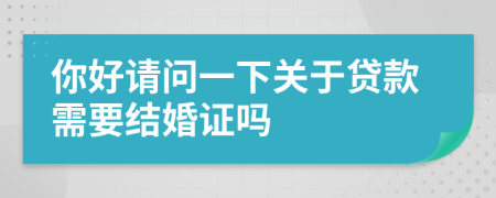 你好请问一下关于贷款需要结婚证吗