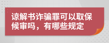 谅解书诈骗罪可以取保候审吗，有哪些规定