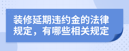 装修延期违约金的法律规定，有哪些相关规定