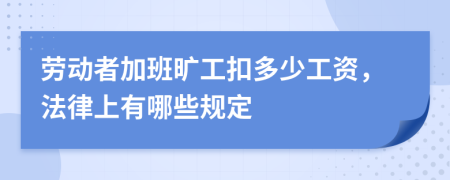 劳动者加班旷工扣多少工资，法律上有哪些规定