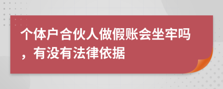 个体户合伙人做假账会坐牢吗，有没有法律依据