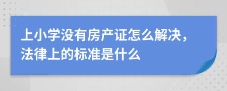 上小学没有房产证怎么解决，法律上的标准是什么