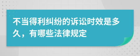 不当得利纠纷的诉讼时效是多久，有哪些法律规定