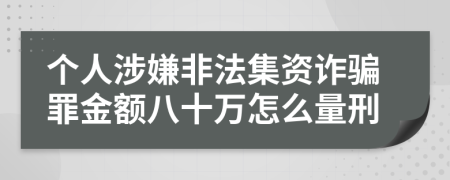 个人涉嫌非法集资诈骗罪金额八十万怎么量刑