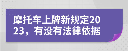 摩托车上牌新规定2023，有没有法律依据