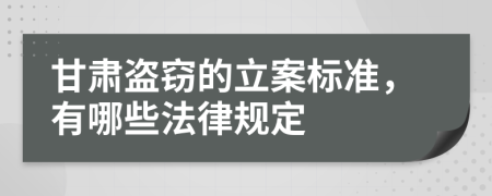 甘肃盗窃的立案标准，有哪些法律规定