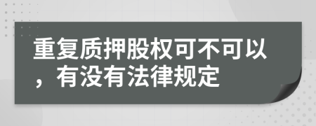 重复质押股权可不可以，有没有法律规定