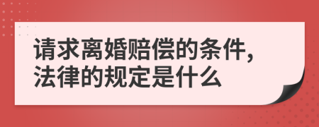 请求离婚赔偿的条件,法律的规定是什么