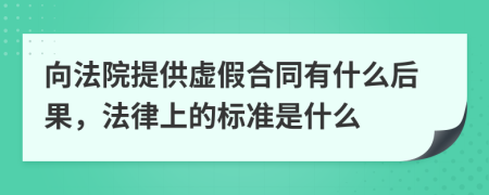 向法院提供虚假合同有什么后果，法律上的标准是什么