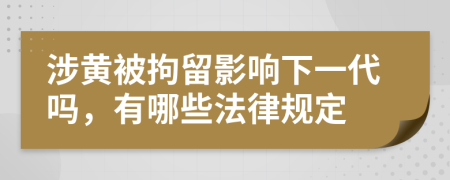 涉黄被拘留影响下一代吗，有哪些法律规定