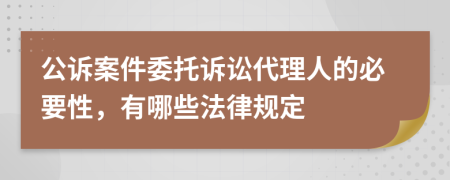 公诉案件委托诉讼代理人的必要性，有哪些法律规定