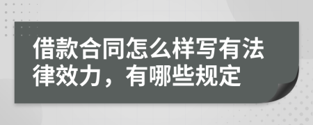 借款合同怎么样写有法律效力，有哪些规定