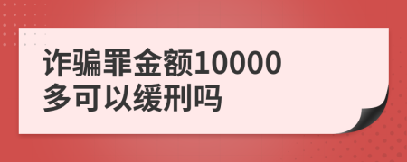 诈骗罪金额10000多可以缓刑吗