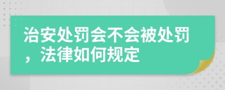 治安处罚会不会被处罚，法律如何规定