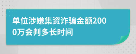 单位涉嫌集资诈骗金额2000万会判多长时间