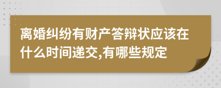离婚纠纷有财产答辩状应该在什么时间递交,有哪些规定