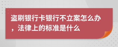 盗刷银行卡银行不立案怎么办，法律上的标准是什么