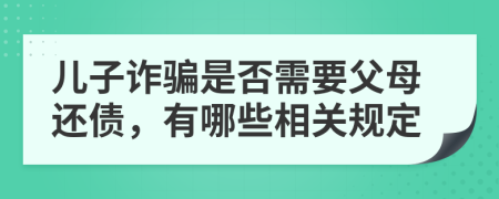 儿子诈骗是否需要父母还债，有哪些相关规定