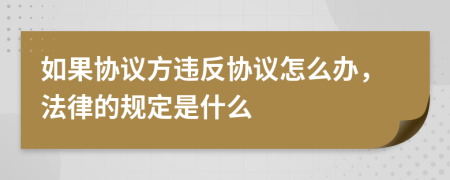 如果协议方违反协议怎么办，法律的规定是什么