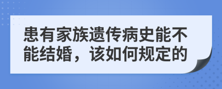 患有家族遗传病史能不能结婚，该如何规定的