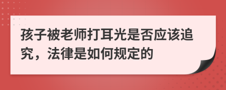 孩子被老师打耳光是否应该追究，法律是如何规定的