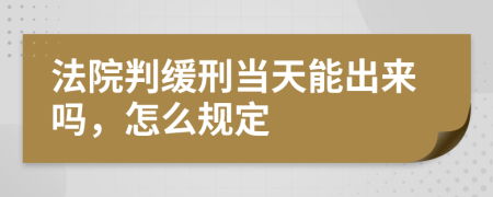 法院判缓刑当天能出来吗，怎么规定