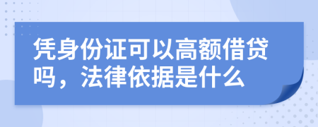 凭身份证可以高额借贷吗，法律依据是什么