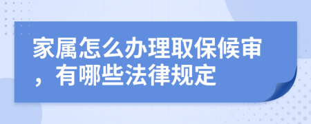 家属怎么办理取保候审，有哪些法律规定