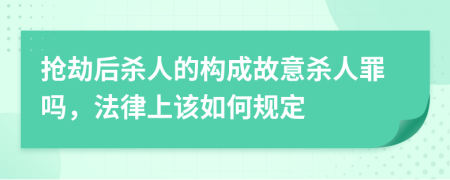 抢劫后杀人的构成故意杀人罪吗，法律上该如何规定