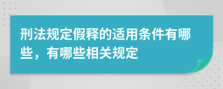 刑法规定假释的适用条件有哪些，有哪些相关规定