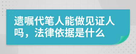 遗嘱代笔人能做见证人吗，法律依据是什么