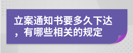 立案通知书要多久下达，有哪些相关的规定