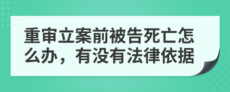 重审立案前被告死亡怎么办，有没有法律依据