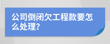 公司倒闭欠工程款要怎么处理？