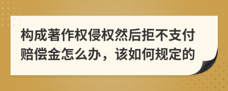 构成著作权侵权然后拒不支付赔偿金怎么办，该如何规定的