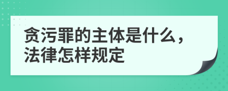 贪污罪的主体是什么，法律怎样规定