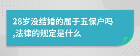 28岁没结婚的属于五保户吗,法律的规定是什么