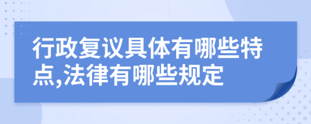 行政复议具体有哪些特点,法律有哪些规定