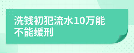洗钱初犯流水10万能不能缓刑
